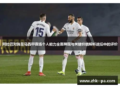 阿拉巴对阵皇马西甲赛场个人能力全面展现与关键价值解析战役中的评价