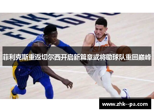 菲利克斯重返切尔西开启新篇章或将助球队重回巅峰