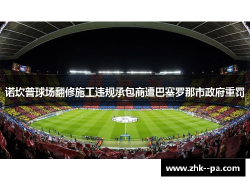 诺坎普球场翻修施工违规承包商遭巴塞罗那市政府重罚