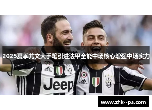 2025夏季尤文大手笔引进法甲全能中场核心增强中场实力