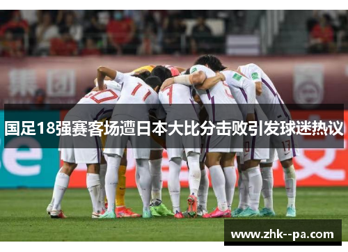 国足18强赛客场遭日本大比分击败引发球迷热议 国足18强赛客场遭日本大比分击败引发球迷热议