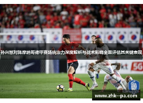 孙兴慜对阵摩纳哥德甲赛场统治力深度解析与战术影响全面评估其关键表现