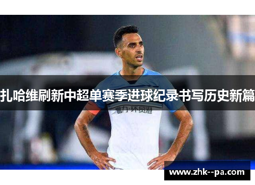 扎哈维刷新中超单赛季进球纪录书写历史新篇