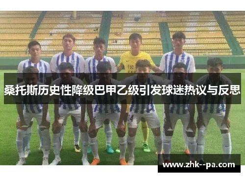 桑托斯历史性降级巴甲乙级引发球迷热议与反思