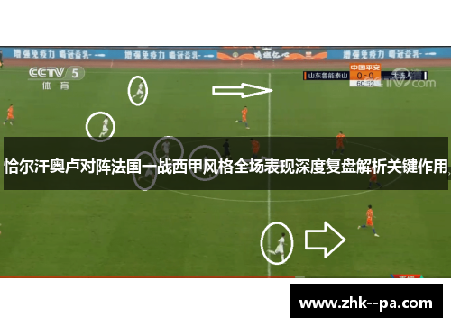 恰尔汗奥卢对阵法国一战西甲风格全场表现深度复盘解析关键作用