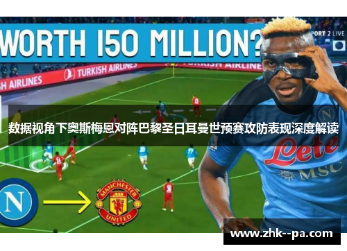 数据视角下奥斯梅恩对阵巴黎圣日耳曼世预赛攻防表现深度解读 数据视角下奥斯梅恩对阵巴黎圣日耳曼世预赛攻防表现深度解读